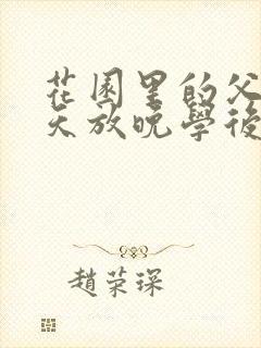 花园里的父爱有天放晚学后