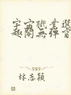 宇宙职业选手笔趣阁无弹窗无删减