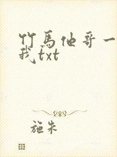 竹马他哥一直撩我txt
