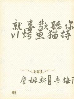 就喜欢听你叫1v1烤鱼猫持竿钓鱼