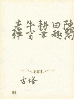 老牛耕田陈雪无弹窗笔趣阁