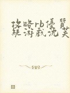 攻略rb优质系统游戏沈芙原文