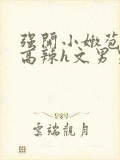 强开小嫩苞h文高辣h文男男