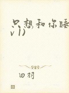 只想和你睡(1v 1)