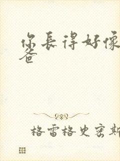 你长得好像我爸爸