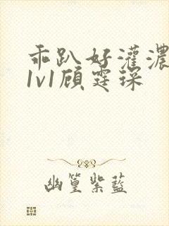 乖趴好灌浓精h1v1顾霆琛