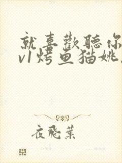 就喜欢听你叫1v1烤鱼猫姚蕊