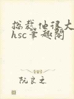 总裁他很大年上hsc笔趣阁