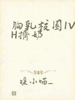 胸乳校园1V1H挤奶