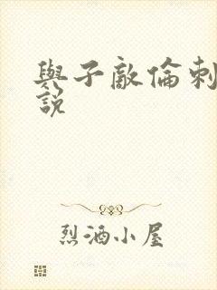 与子敌伦刺激小说