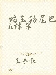 蛇王的尾巴高ah林宁