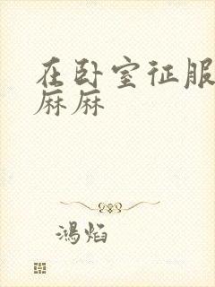 在卧室征服美艳麻麻