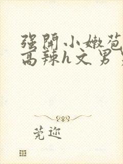 强开小嫩苞h文高辣h文男男