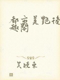 都市美艳后宫笔趣阁