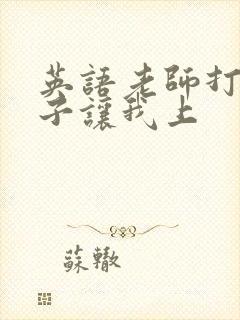 英语老师打开扣子让我上