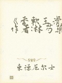 《香软玉滑》 作者:林芍药