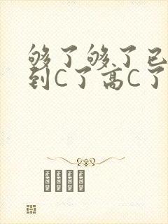 够了够了已经满到C了高C了