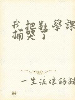 我把数学课代表捅哭了