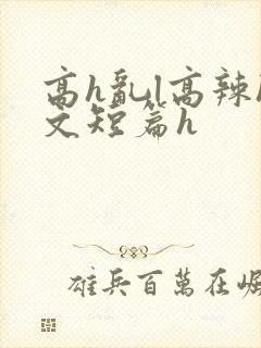高h乱l高辣h文短篇h