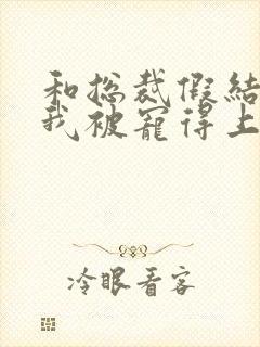 和总裁假结婚后我被宠得上头