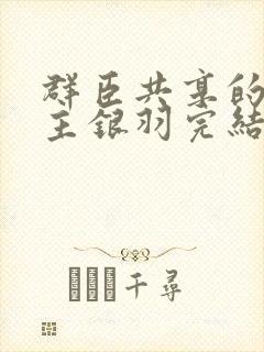 群臣共享的小公主银羽完结了吗