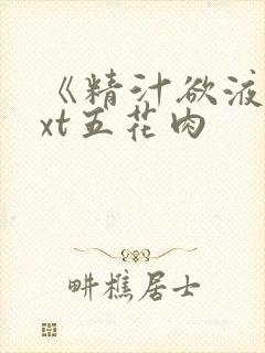 《精汁欲液》txt五花肉