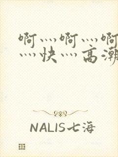 啊灬啊灬啊灬啊灬快灬高潮了