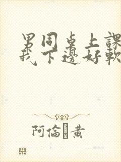 男同桌上课狂揉我下边好软好多水