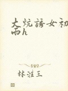 大炕诱女初尝云雨h