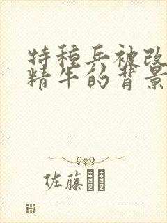 特种兵被改造成精牛的背景故事