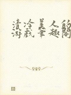 清冷美人的神奇游戏笔趣阁