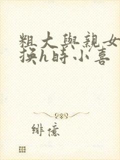 粗大与亲女伦交换h时小喜