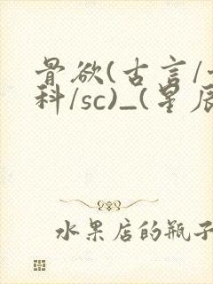 骨欲(古言/骨科/sc)_(星辰鲸落)_最新章