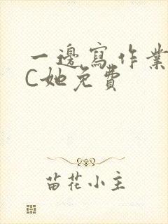 一边写作业一边C她免费