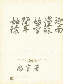 她开始慢迎迎合徐平雪苏南风