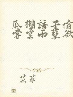 瓜棚诱子偷伦初尝云雨孽欲情缘