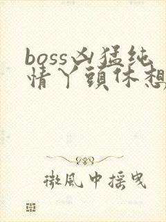 boss凶猛纯情丫头休想逃