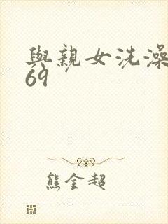 与亲女洗澡伦了69