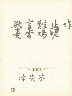 欲言难止作者:麦香鸡呢