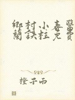 乡村小春医王淑兰铁柱免费阅读全文