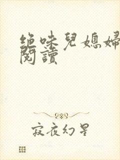绝味儿媳妇免费阅读