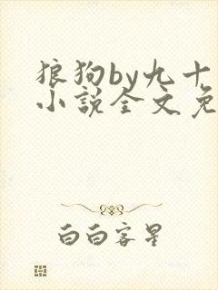 狼狗by九十千小说全文免费阅读无弹窗笔趣