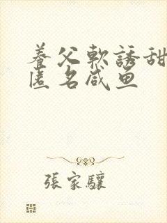 养父软诱甜BY匿名咸鱼