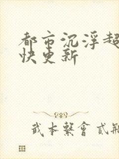 都市沉浮超前超快更新