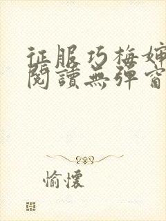 征服巧梅婶全文阅读无弹窗笔趣阁