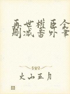 再世权臣全文无删减番外笔趣阁