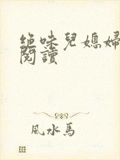绝味儿媳妇免费阅读