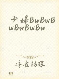 少妇BwBwBwBwBwBw