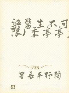 梁医生不可以(限) 季亭亭免费阅读