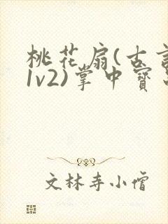 桃花扇(古言,1v2)掌中宝串串